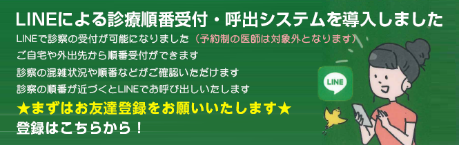 LINEによる診療順番受付・呼出システムを導入しました。LINEで診察の受付が可能になりました(予約制の医師は対象外となります)ご自宅や外出先から順番受付ができます。診察の混雑状況や順番などがご確認いただけます。診察の順番が近づくとLINEでお呼び出しいたします。★まずはお友達登録をお願いいたします★登録はこちらから